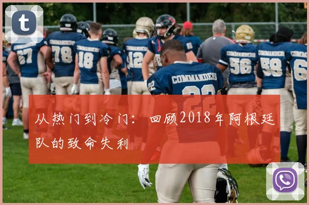 从热门到冷门：回顾2018年阿根廷队的致命失利
