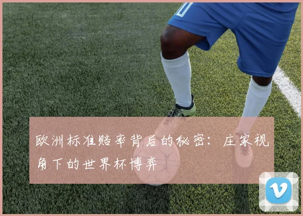 欧洲标准赔率背后的秘密：庄家视角下的世界杯博弈